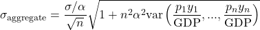 \[\sigma_{\text{aggregate}}=\frac{\sigma/\alpha}{\sqrt{n}}\sqrt{1+n^2\alpha^2\text{var}\left ( \frac{p_1y_1}{\text{GDP}},...,\frac{p_ny_n}{\text{GDP}}\right )}\]